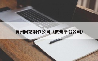 湘西贺州网站制作公司（贺州平台公司）